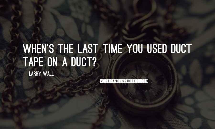 Larry Wall Quotes: When's the last time you used duct tape on a duct?