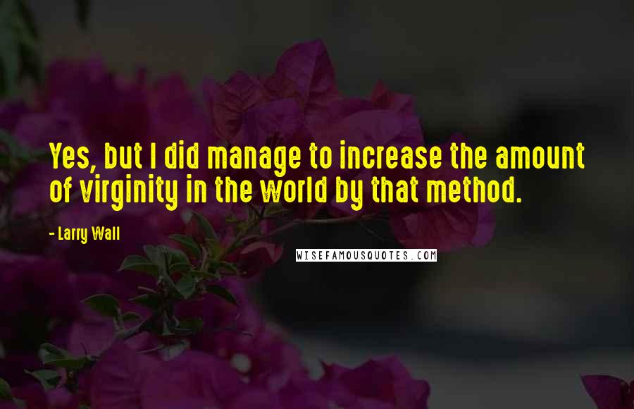 Larry Wall Quotes: Yes, but I did manage to increase the amount of virginity in the world by that method.