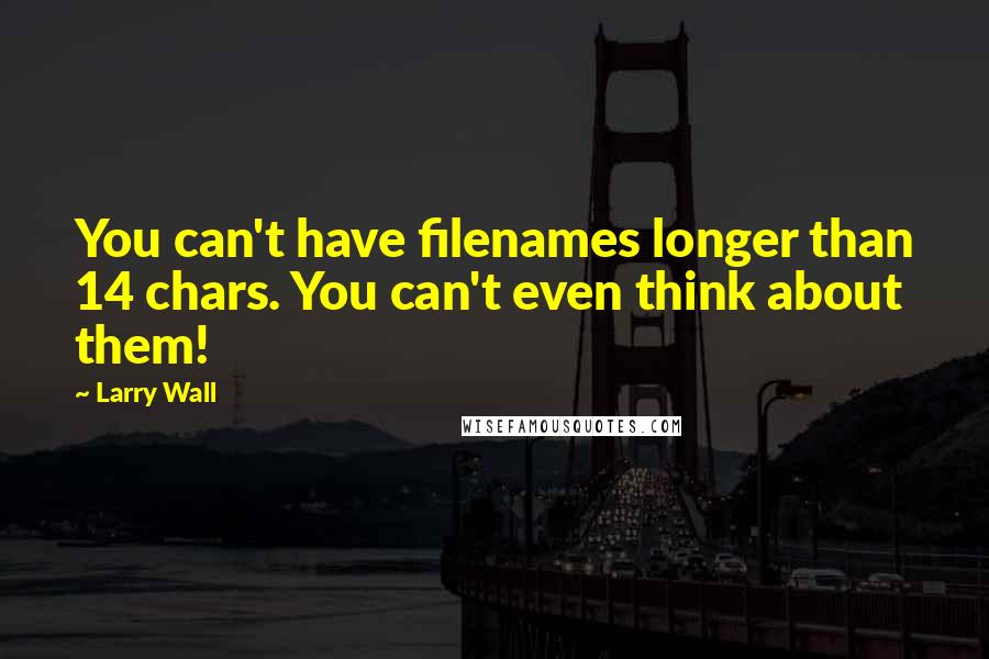 Larry Wall Quotes: You can't have filenames longer than 14 chars. You can't even think about them!