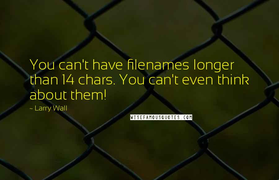 Larry Wall Quotes: You can't have filenames longer than 14 chars. You can't even think about them!