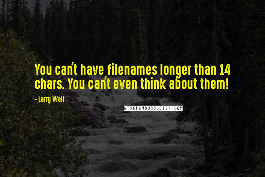 Larry Wall Quotes: You can't have filenames longer than 14 chars. You can't even think about them!
