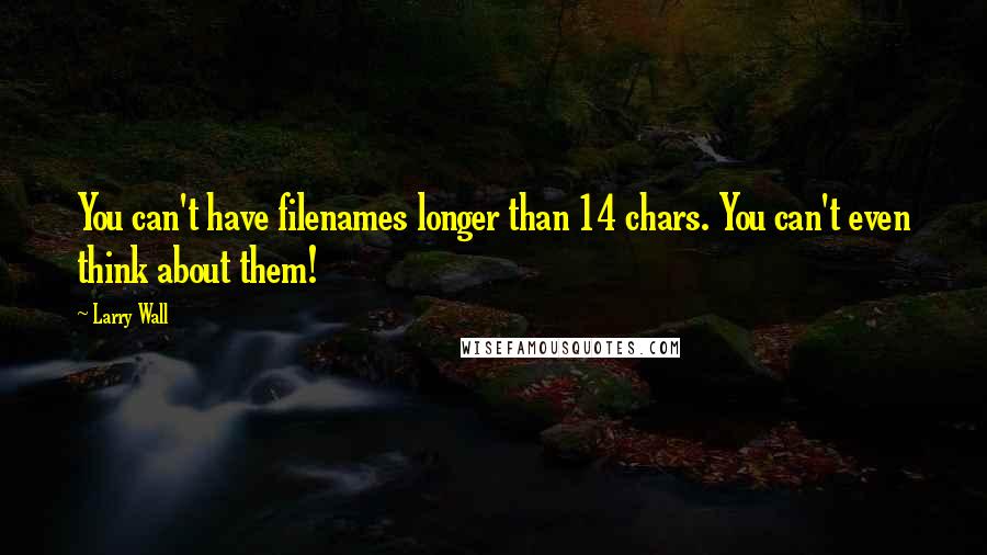 Larry Wall Quotes: You can't have filenames longer than 14 chars. You can't even think about them!