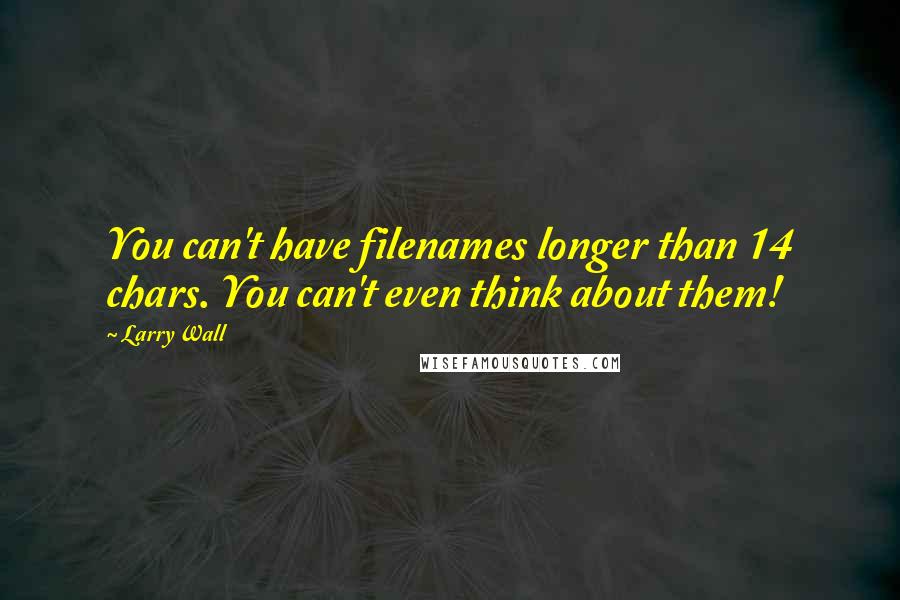 Larry Wall Quotes: You can't have filenames longer than 14 chars. You can't even think about them!