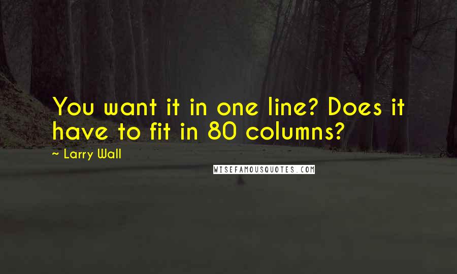 Larry Wall Quotes: You want it in one line? Does it have to fit in 80 columns?
