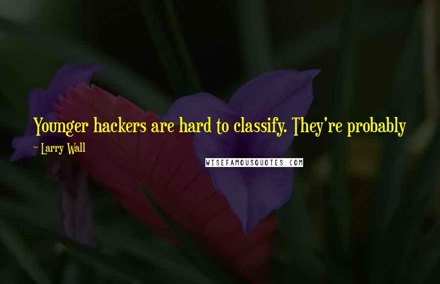 Larry Wall Quotes: Younger hackers are hard to classify. They're probably just as diverse as the old hackers are. We're all over the map.