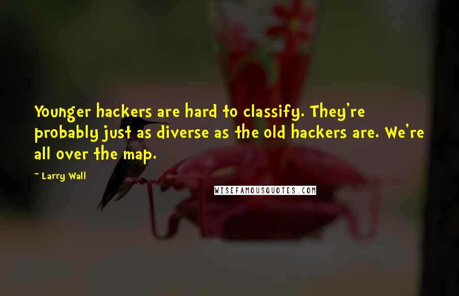 Larry Wall Quotes: Younger hackers are hard to classify. They're probably just as diverse as the old hackers are. We're all over the map.