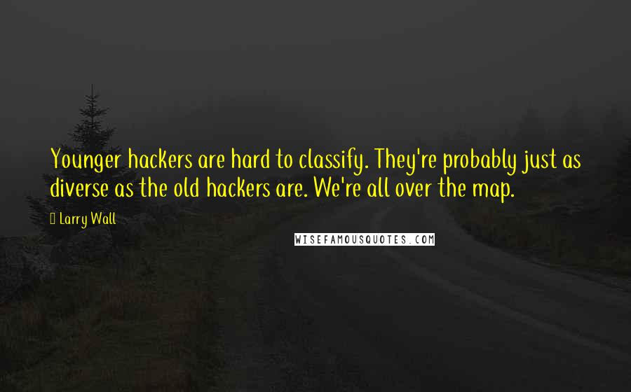 Larry Wall Quotes: Younger hackers are hard to classify. They're probably just as diverse as the old hackers are. We're all over the map.