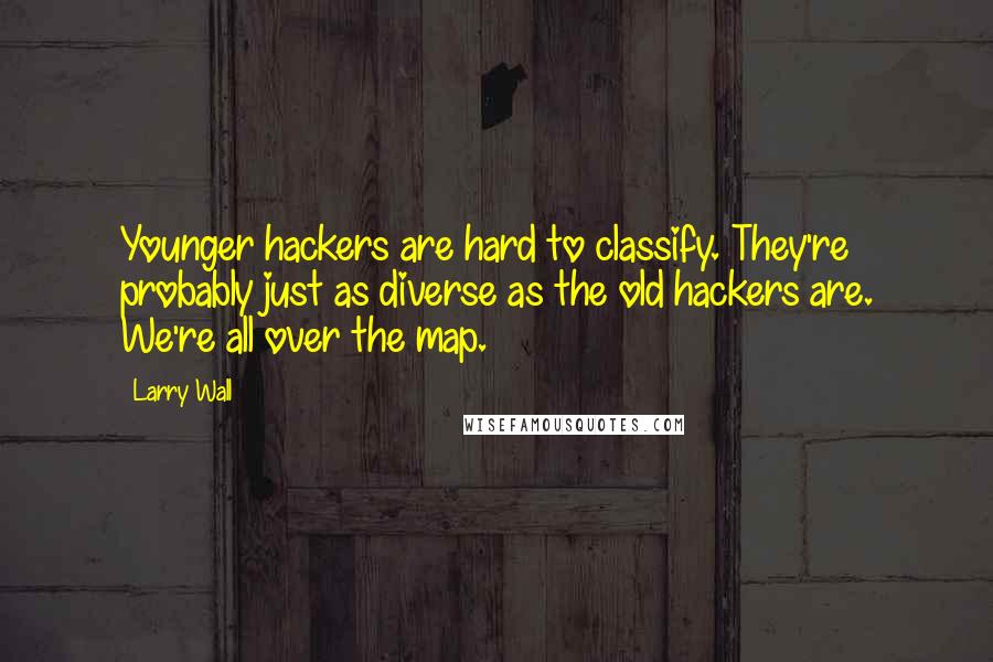 Larry Wall Quotes: Younger hackers are hard to classify. They're probably just as diverse as the old hackers are. We're all over the map.