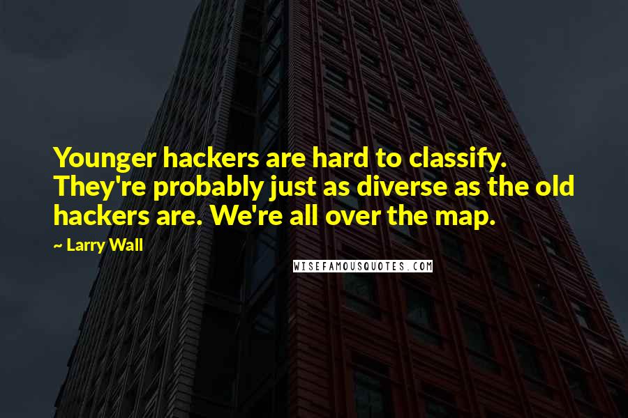 Larry Wall Quotes: Younger hackers are hard to classify. They're probably just as diverse as the old hackers are. We're all over the map.