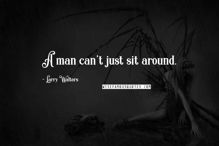 Larry Walters Quotes: A man can't just sit around.