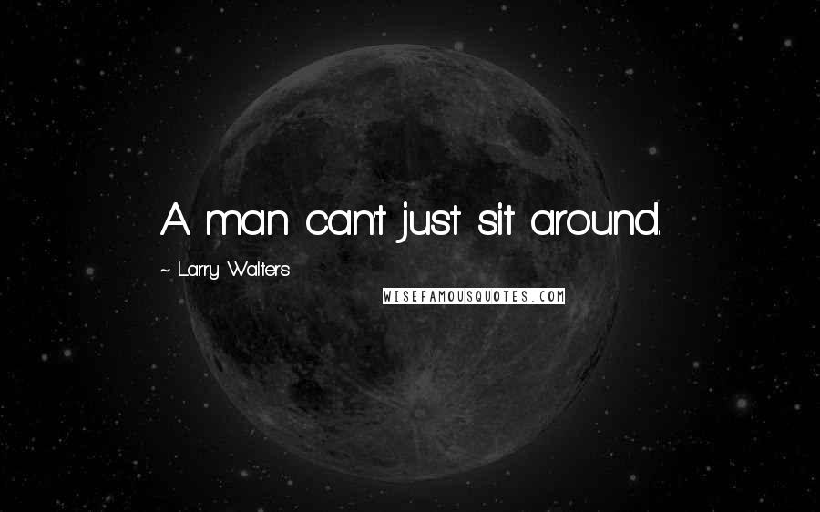 Larry Walters Quotes: A man can't just sit around.