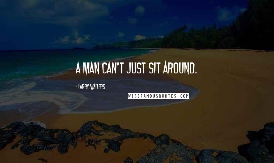 Larry Walters Quotes: A man can't just sit around.