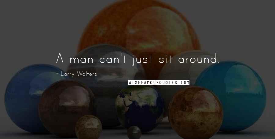 Larry Walters Quotes: A man can't just sit around.