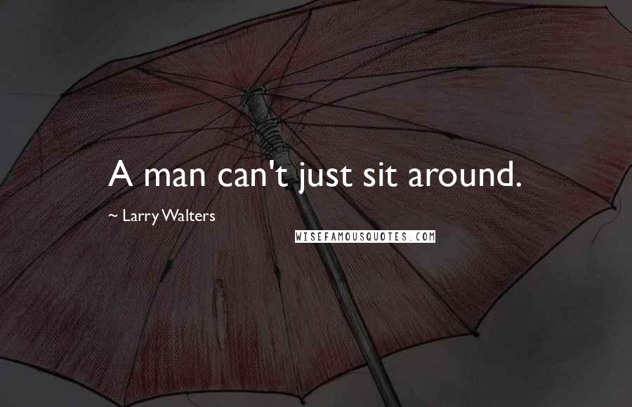 Larry Walters Quotes: A man can't just sit around.
