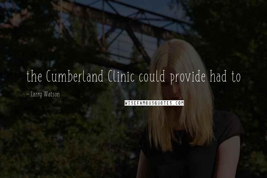 Larry Watson Quotes: the Cumberland Clinic could provide had to