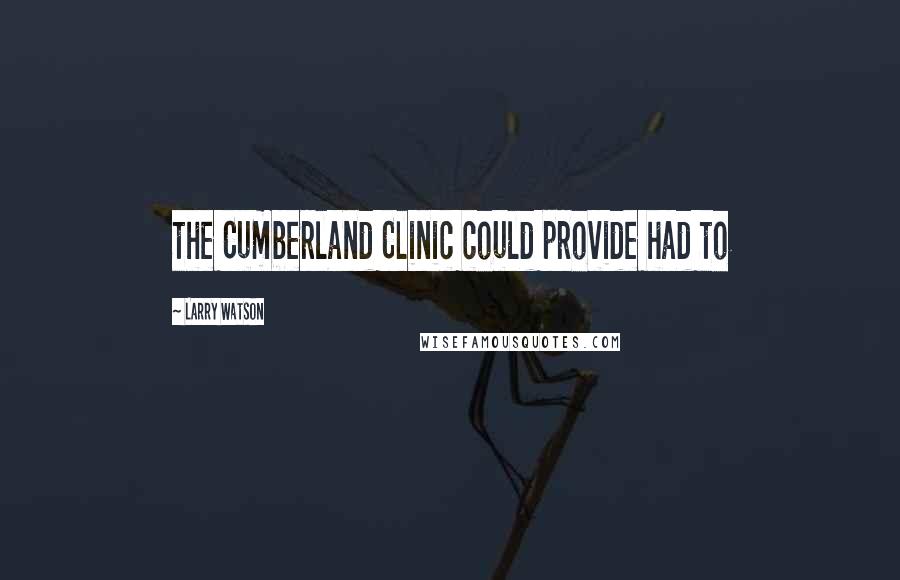 Larry Watson Quotes: the Cumberland Clinic could provide had to