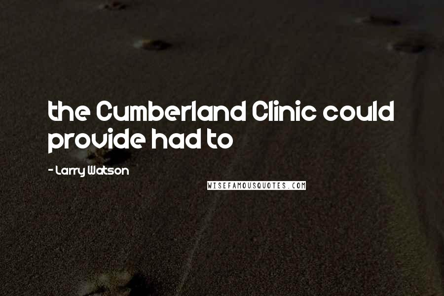 Larry Watson Quotes: the Cumberland Clinic could provide had to