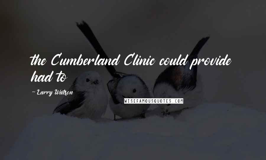 Larry Watson Quotes: the Cumberland Clinic could provide had to