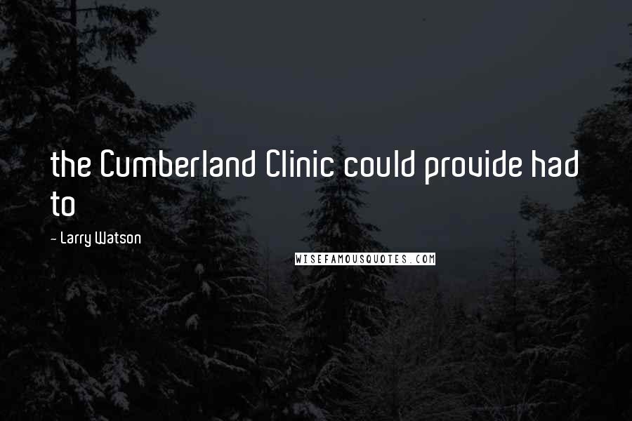 Larry Watson Quotes: the Cumberland Clinic could provide had to