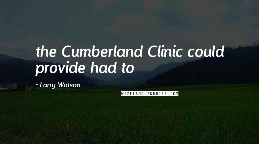 Larry Watson Quotes: the Cumberland Clinic could provide had to