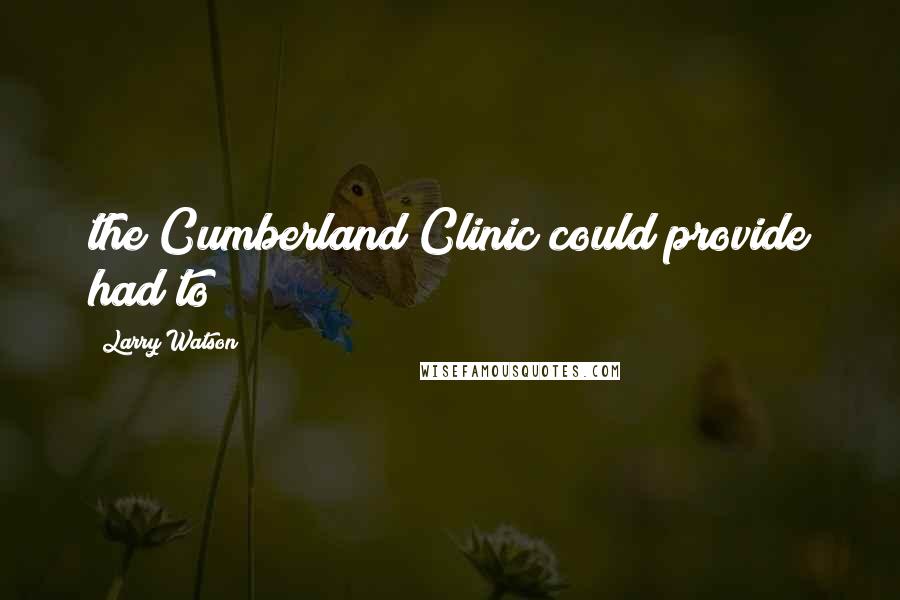 Larry Watson Quotes: the Cumberland Clinic could provide had to