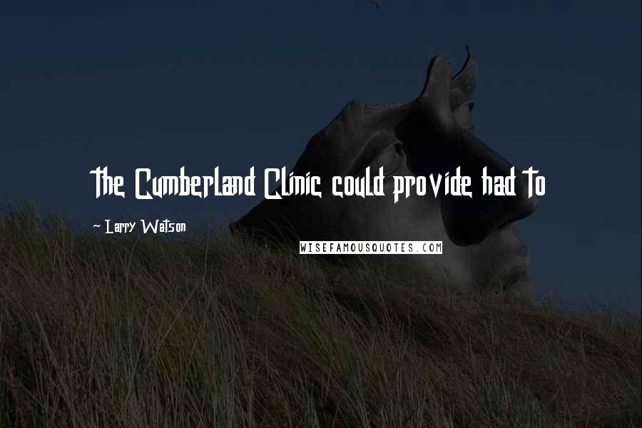 Larry Watson Quotes: the Cumberland Clinic could provide had to