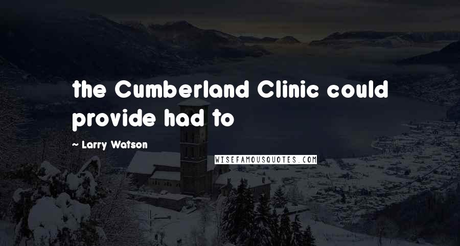 Larry Watson Quotes: the Cumberland Clinic could provide had to