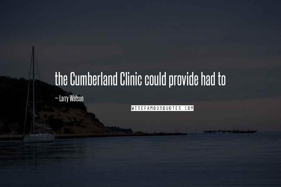 Larry Watson Quotes: the Cumberland Clinic could provide had to