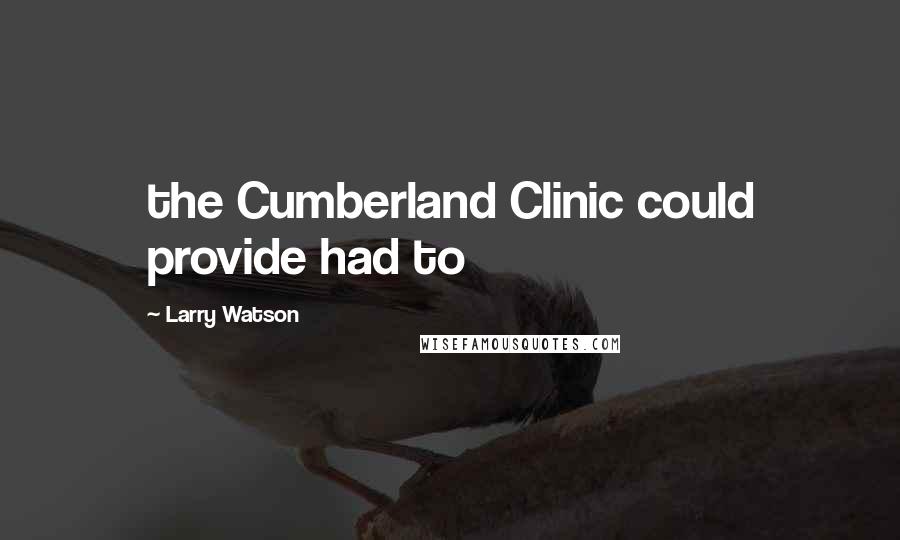 Larry Watson Quotes: the Cumberland Clinic could provide had to