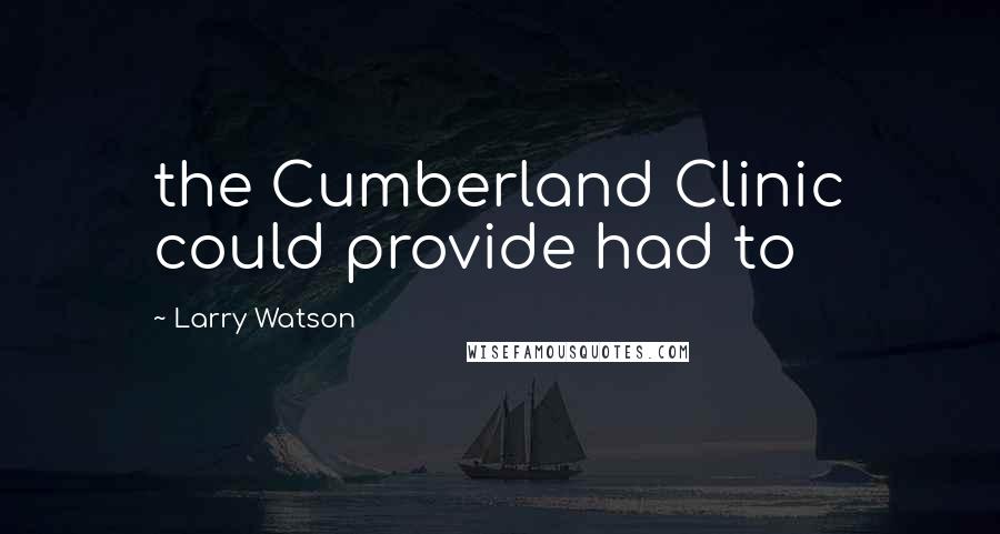 Larry Watson Quotes: the Cumberland Clinic could provide had to