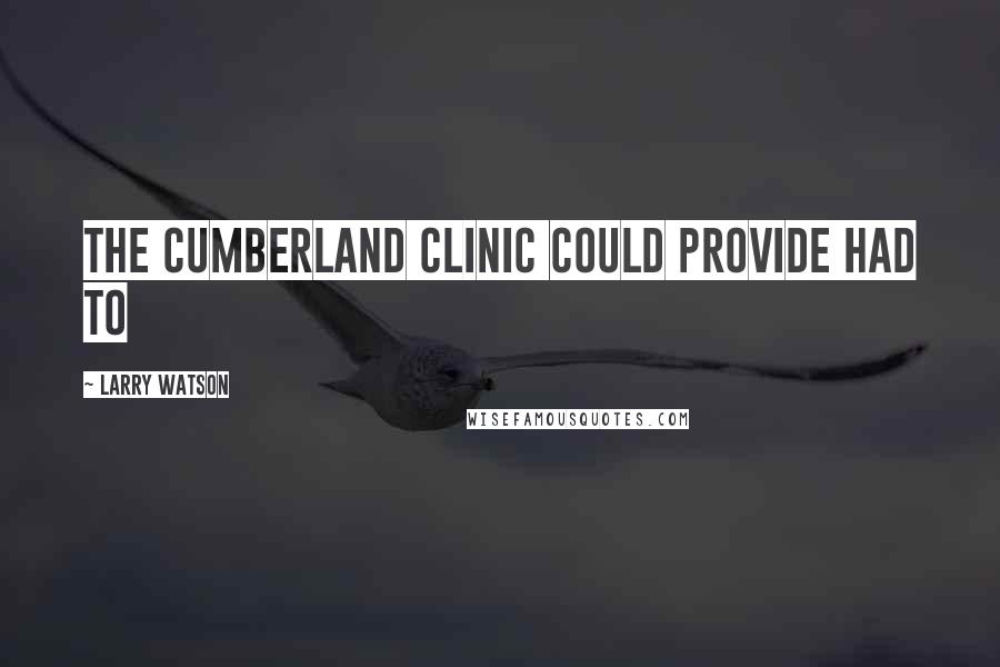 Larry Watson Quotes: the Cumberland Clinic could provide had to