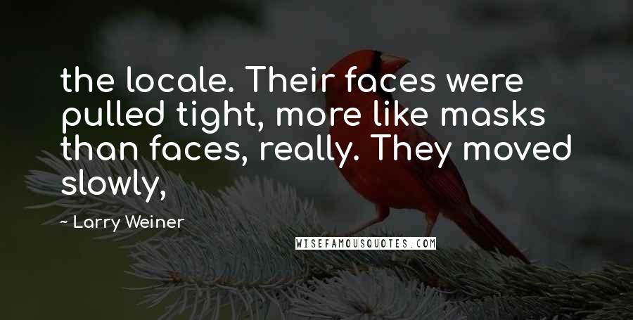 Larry Weiner Quotes: the locale. Their faces were pulled tight, more like masks than faces, really. They moved slowly,