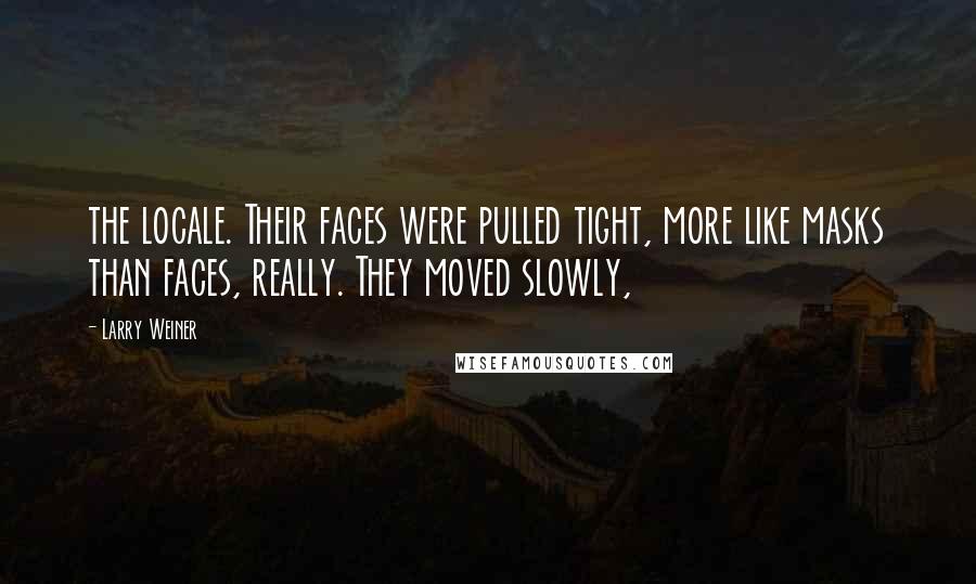 Larry Weiner Quotes: the locale. Their faces were pulled tight, more like masks than faces, really. They moved slowly,