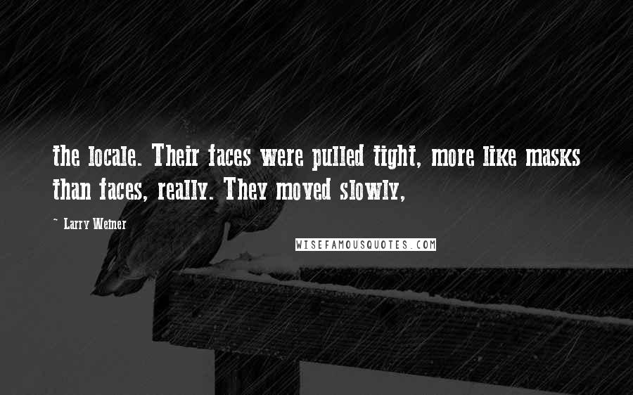 Larry Weiner Quotes: the locale. Their faces were pulled tight, more like masks than faces, really. They moved slowly,