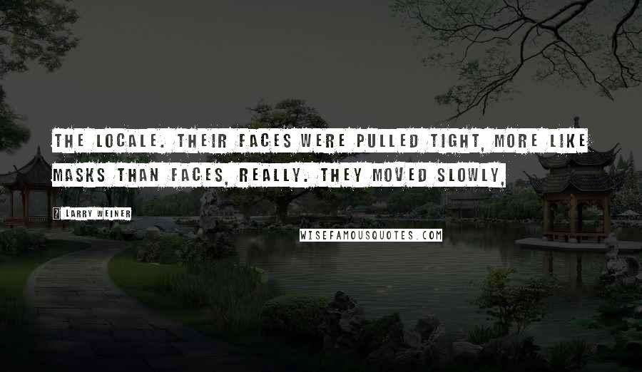 Larry Weiner Quotes: the locale. Their faces were pulled tight, more like masks than faces, really. They moved slowly,