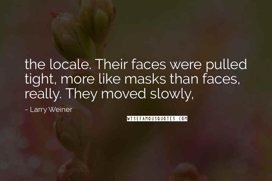 Larry Weiner Quotes: the locale. Their faces were pulled tight, more like masks than faces, really. They moved slowly,