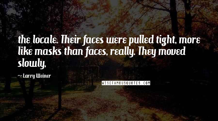 Larry Weiner Quotes: the locale. Their faces were pulled tight, more like masks than faces, really. They moved slowly,