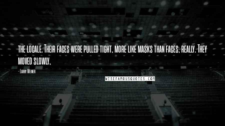 Larry Weiner Quotes: the locale. Their faces were pulled tight, more like masks than faces, really. They moved slowly,