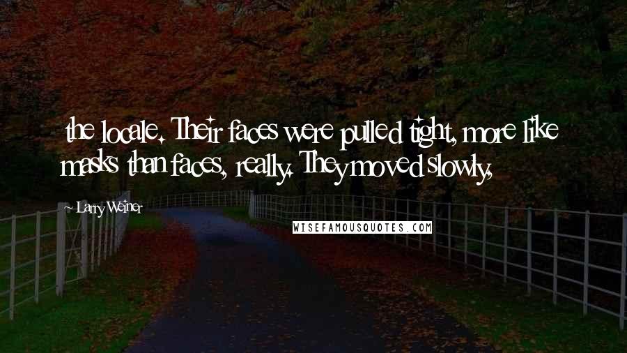 Larry Weiner Quotes: the locale. Their faces were pulled tight, more like masks than faces, really. They moved slowly,