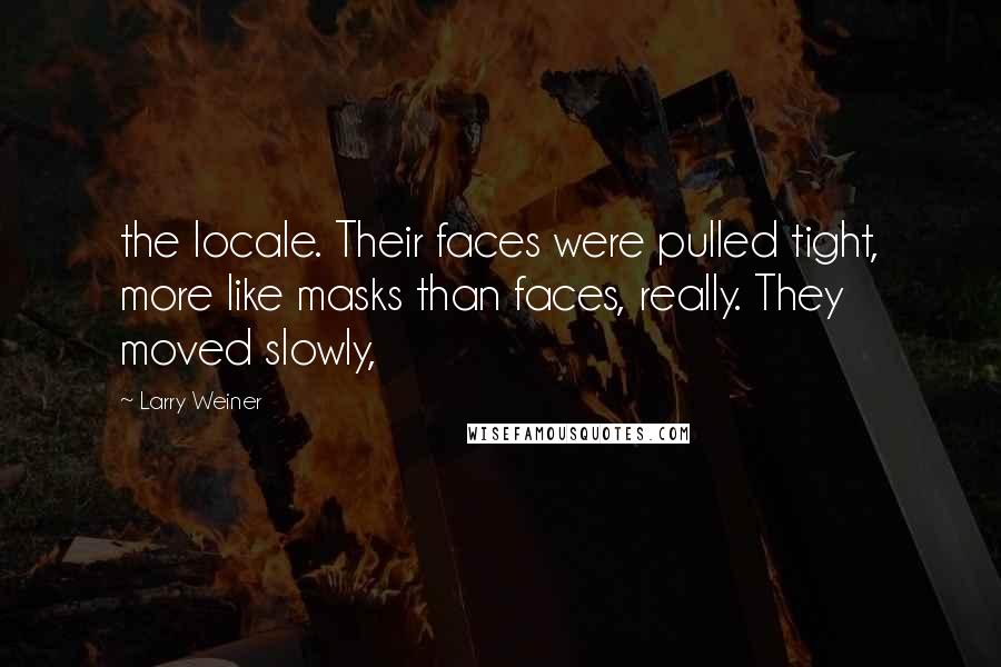 Larry Weiner Quotes: the locale. Their faces were pulled tight, more like masks than faces, really. They moved slowly,