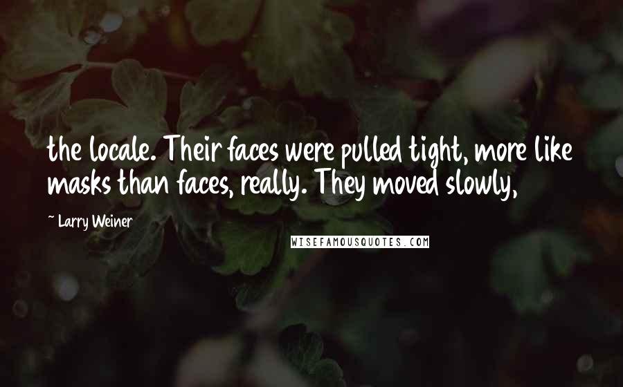 Larry Weiner Quotes: the locale. Their faces were pulled tight, more like masks than faces, really. They moved slowly,