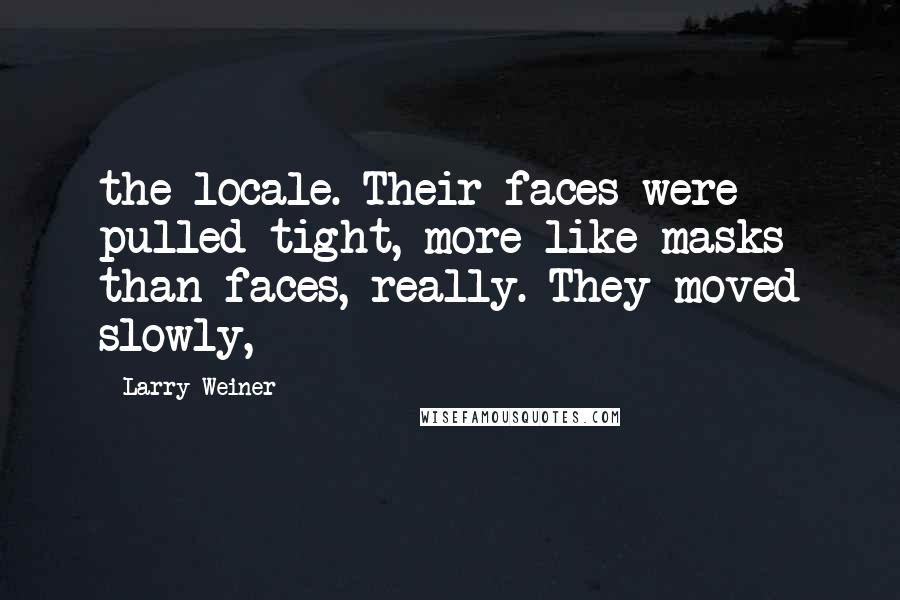 Larry Weiner Quotes: the locale. Their faces were pulled tight, more like masks than faces, really. They moved slowly,
