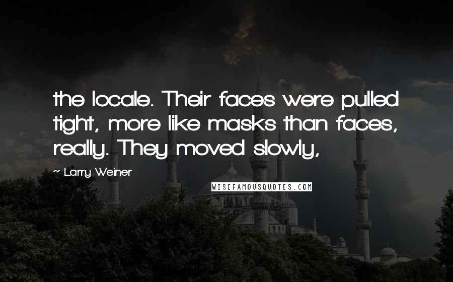 Larry Weiner Quotes: the locale. Their faces were pulled tight, more like masks than faces, really. They moved slowly,