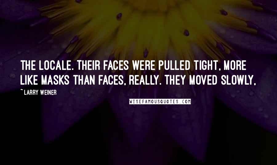 Larry Weiner Quotes: the locale. Their faces were pulled tight, more like masks than faces, really. They moved slowly,