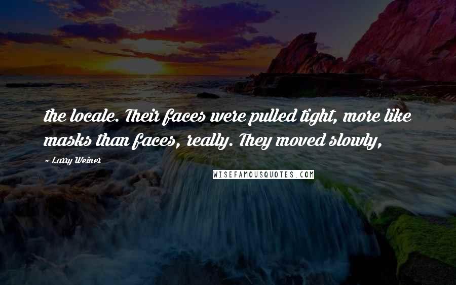 Larry Weiner Quotes: the locale. Their faces were pulled tight, more like masks than faces, really. They moved slowly,