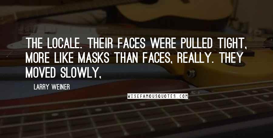 Larry Weiner Quotes: the locale. Their faces were pulled tight, more like masks than faces, really. They moved slowly,