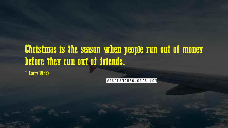 Larry Wilde Quotes: Christmas is the season when people run out of money before they run out of friends.