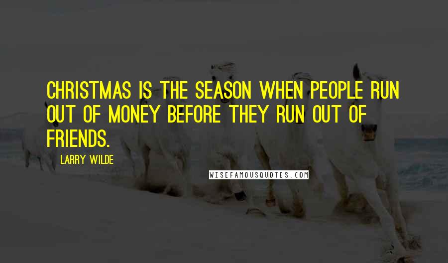 Larry Wilde Quotes: Christmas is the season when people run out of money before they run out of friends.