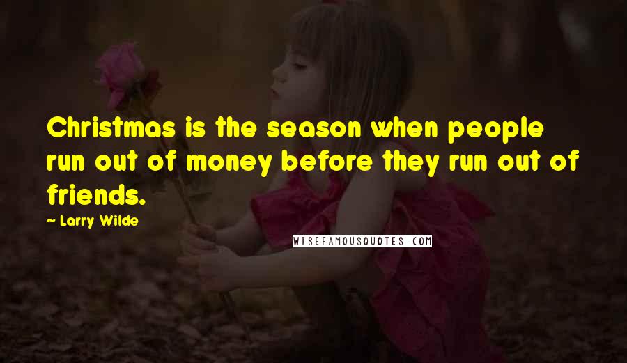 Larry Wilde Quotes: Christmas is the season when people run out of money before they run out of friends.