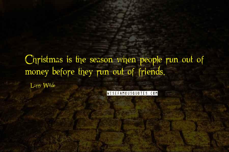 Larry Wilde Quotes: Christmas is the season when people run out of money before they run out of friends.